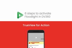 6 steps to activate Floodlight  in  DV360 • TrueView for Action
