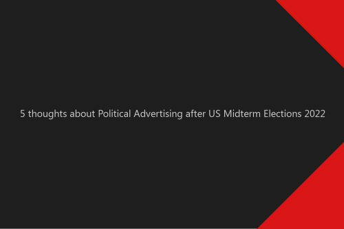 5 thoughts about Political Advertising after US Midterm Elections 2022